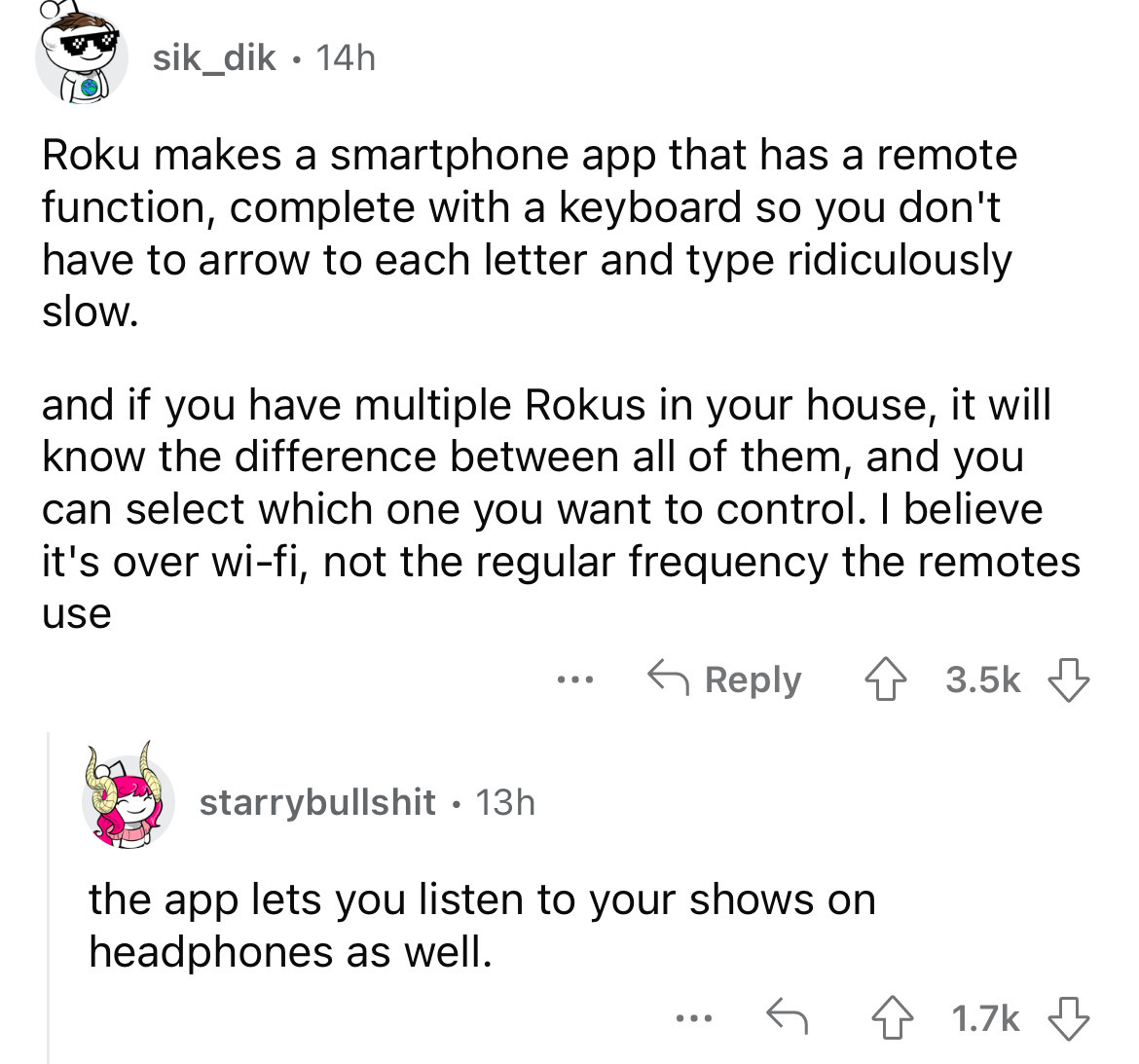 angle - sik_dik 14h Roku makes a smartphone app that has a remote function, complete with a keyboard so you don't have to arrow to each letter and type ridiculously slow. and if you have multiple Rokus in your house, it will know the difference between al