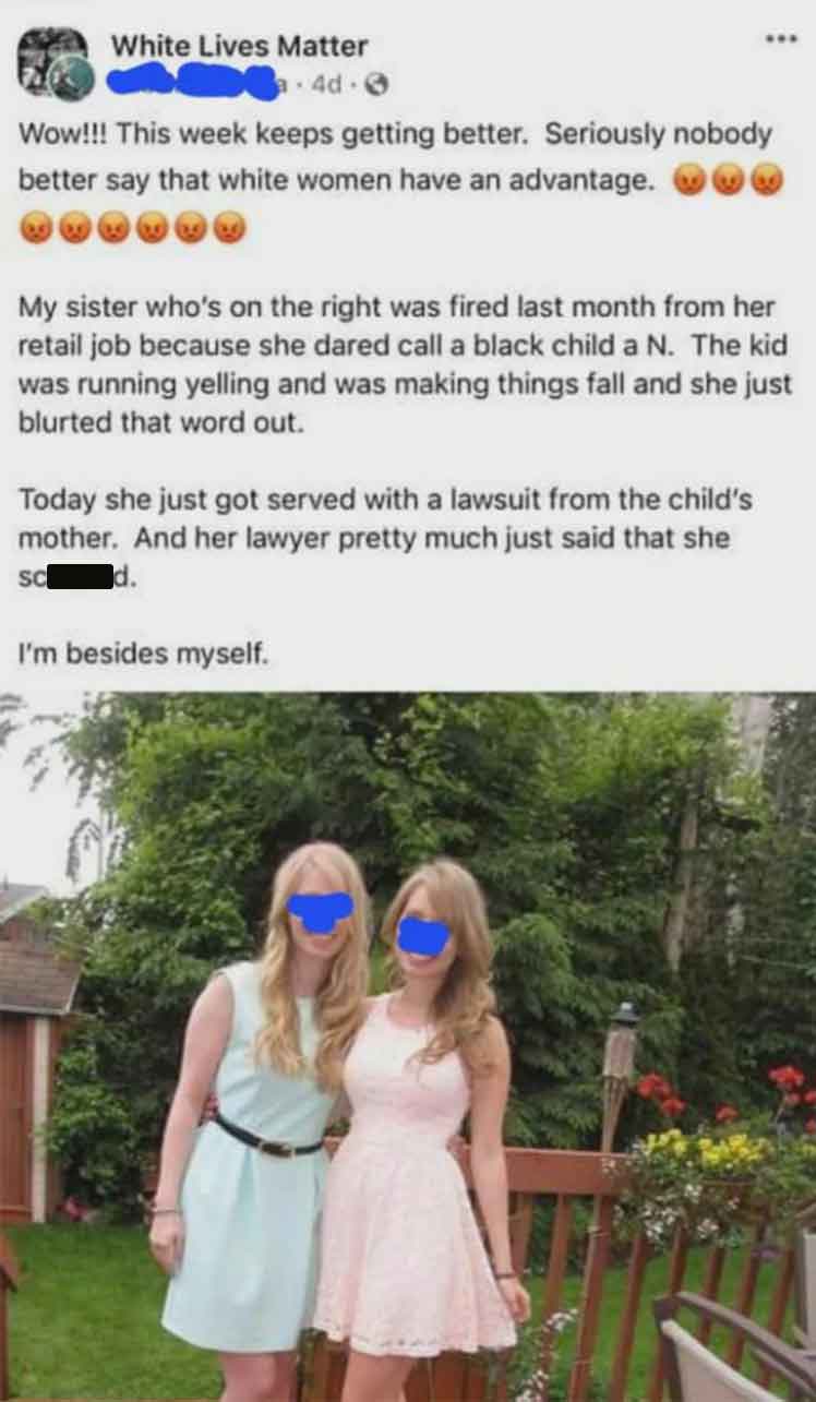 summer - White Lives Matter 4d Wow!!! This week keeps getting better. Seriously nobody better say that white women have an advantage. My sister who's on the right was fired last month from her retail job because she dared call a black child a N. The kid w