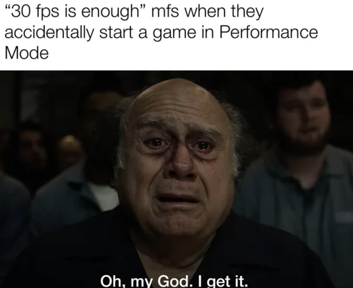 right management - "30 fps is enough" mfs when they accidentally start a game in Performance Mode i Oh, my God. I get it.