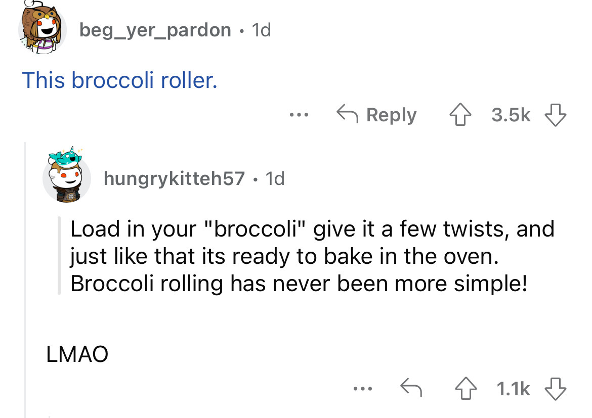 angle - beg_yer_pardon . 1d This broccoli roller. ... Lmao hungrykitteh57 1d Load in your "broccoli" give it a few twists, and just that its ready to bake in the oven. Broccoli rolling has never been more simple! 4