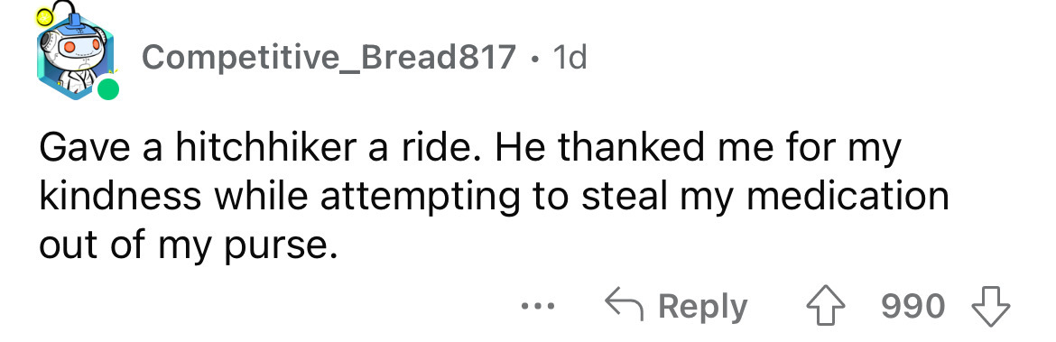 paper - Competitive_Bread817 1d Gave a hitchhiker a ride. He thanked me for my kindness while attempting to steal my medication out of my purse. 4990 ...