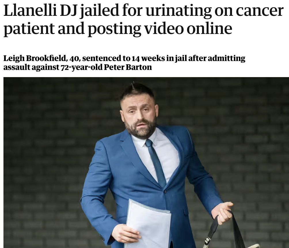 gentleman - Llanelli Dj jailed for urinating on cancer patient and posting video online Leigh Brookfield, 40, sentenced to 14 weeks in jail after admitting assault against 72yearold Peter Barton