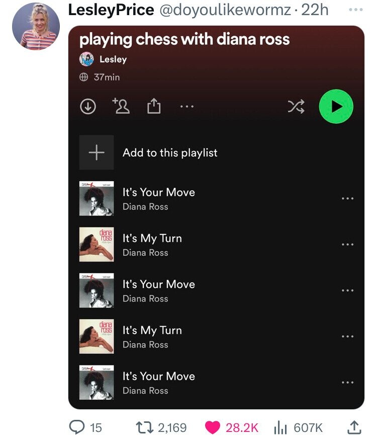 screenshot - LesleyPrice . 22h playing chess with diana ross Lesley Dan Dan 37min 2 Add to this playlist It's Your Move Diana Ross dana Puss It's My Turn Diana Ross 15 It's Your Move Diana Ross dana POSSIt's My Turn Diana Ross It's Your Move Diana Ross t 