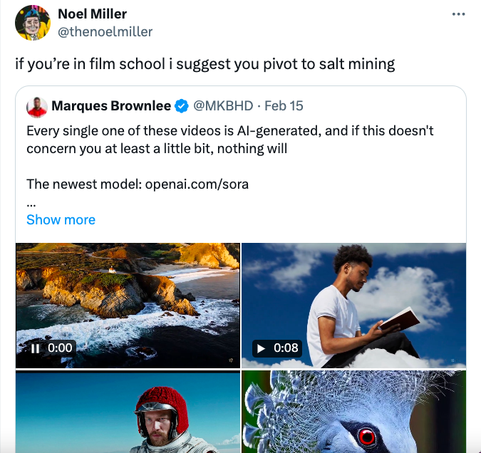 water - Noel Miller if you're in film school i suggest you pivot to salt mining Marques Brownlee . Feb 15 Every single one of these videos is Algenerated, and if this doesn't concern you at least a little bit, nothing will The newest model openai.comsora 