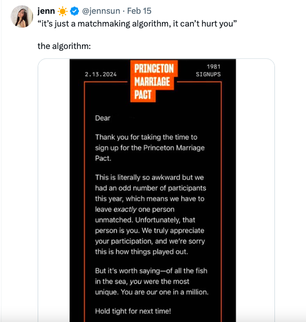media - Feb 15 jenn "it's just a matchmaking the algorithm 2.13.2024 Dear algorithm, it can't hurt you" Princeton Marriage Pact 1981 Signups Thank you for taking the time to sign up for the Princeton Marriage Pact. This is literally so awkward but we had 