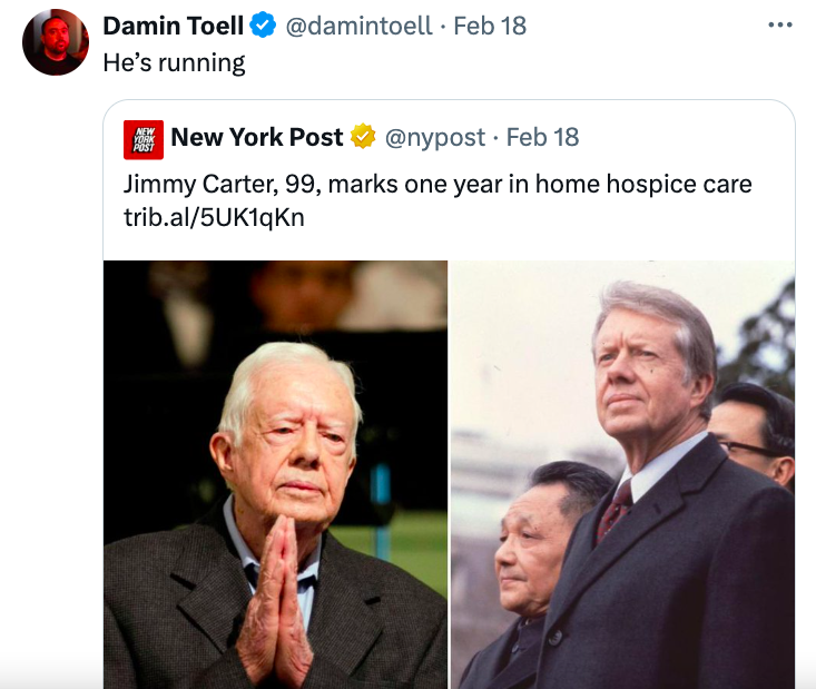 presentation - Damin Toell He's running . Feb 18 New York Post . Feb 18 Jimmy Carter, 99, marks one year in home hospice care trib.al5UK1qKn ...