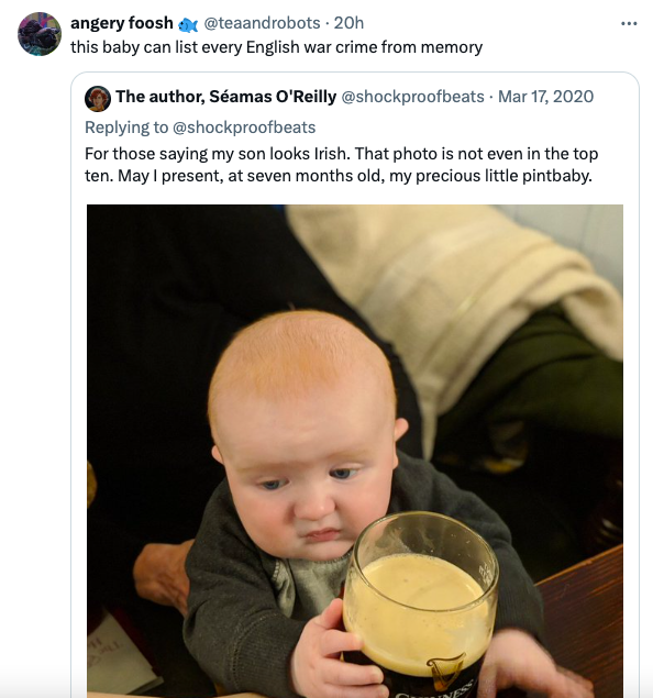 photo caption - angery foosh 20h this baby can list every English war crime from memory The author, Samas O'Reilly For those saying my son looks Irish. That photo is not even in the top ten. May I present, at seven months old, my precious little pintbaby.
