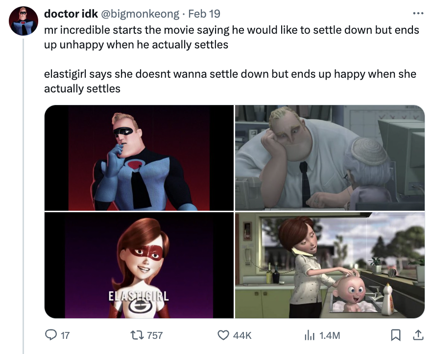 video - doctor idk . Feb 19 mr incredible starts the movie saying he would to settle down but ends up unhappy when he actually settles elastigirl says she doesnt wanna settle down but ends up happy when she actually settles 17 Elashourl il 1.4M