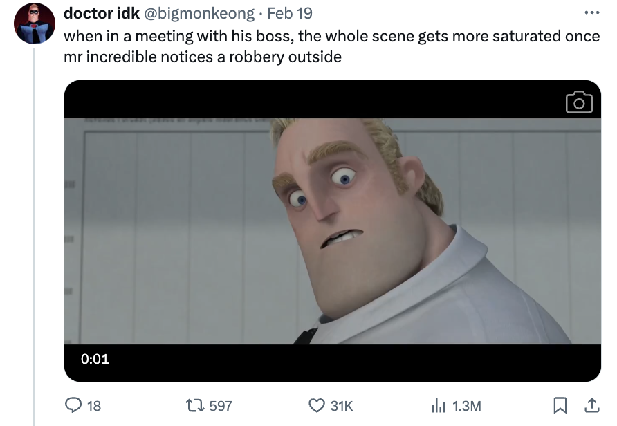 video - doctor idk Feb 19 when in a meeting with his boss, the whole scene gets more saturated once mr incredible notices a robbery outside 18 t 1.3M O