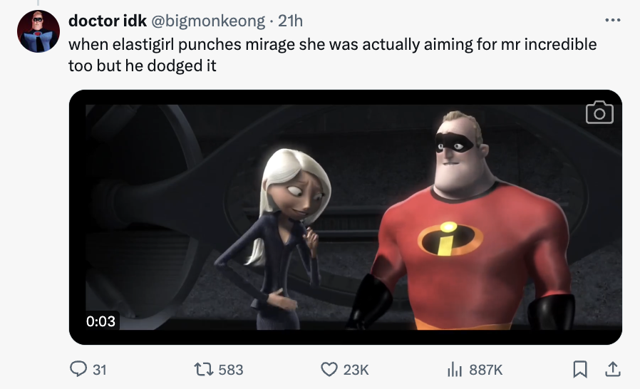 video - doctor idk . 21h when elastigirl punches mirage she was actually aiming for mr incredible too but he dodged it 31