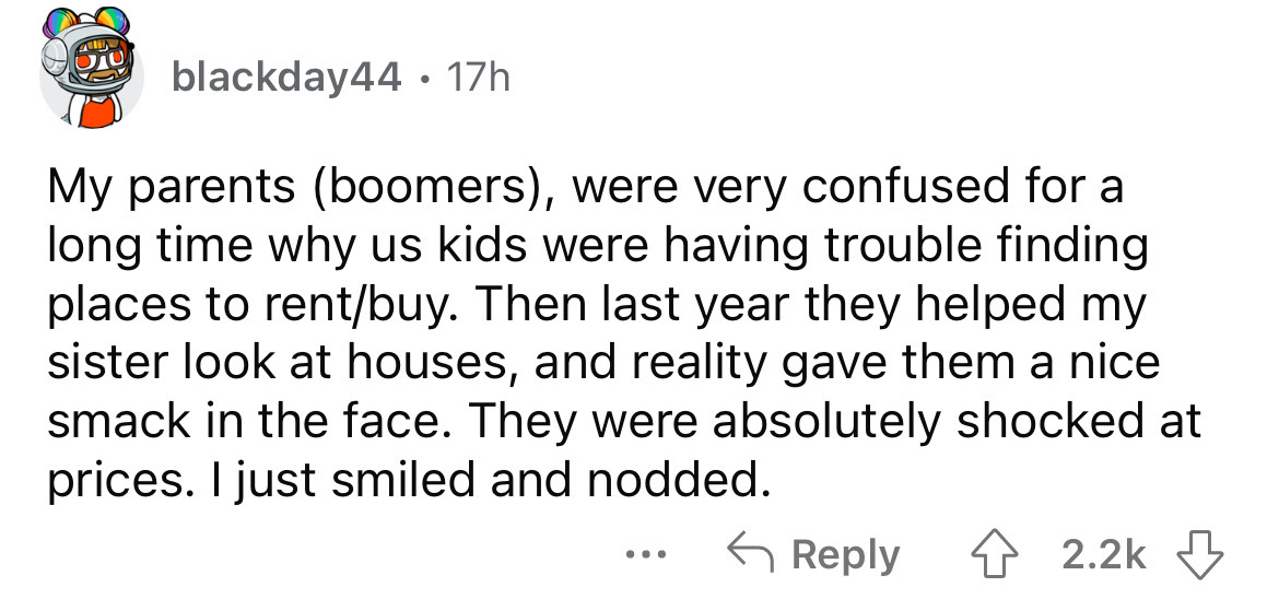 shower thoughts deep - bo blackday44. 17h My parents boomers, were very confused for a long time why us kids were having trouble finding places to rentbuy. Then last year they helped my sister look at houses, and reality gave them a nice smack in the face