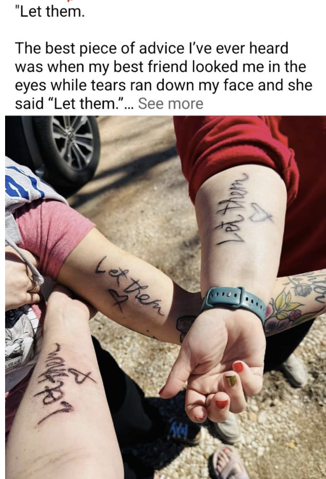 tattoo - "Let them. The best piece of advice I've ever heard was when my best friend looked me in the eyes while tears ran down my face and she said "Let them."... See more vie Let them Let them