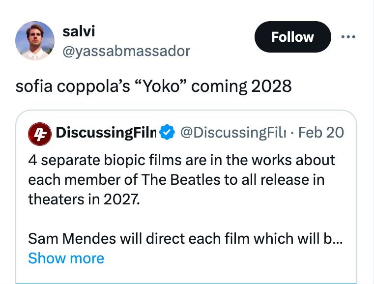 angle - salvi sofia coppola's "Yoko" coming 2028 4 Discussing Film . Feb 20 4 separate biopic films are in the works about each member of The Beatles to all release in theaters in 2027. Sam Mendes will direct each film which will b... Show more