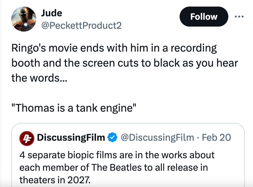 angle - Jude Product2 Ringo's movie ends with him in a recording booth and the screen cuts to black as you hear the words... "Thomas is a tank engine" 4 DiscussingFilm . Feb 20 4 separate biopic films are in the works about each member of The Beatles to a