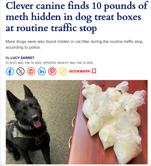dog - Clever canine finds 10 pounds of meth hidden in dog treat boxes at routine traffic stop More drugs were also found hidden in cat litter during the routine traffic stop, according to police. By Lucy Sarret Et; Mon, | Updated Et, Mon, in Bookmark