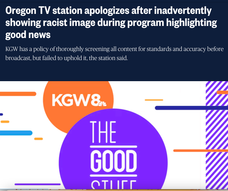 kgw - Oregon Tv station apologizes after inadvertently showing racist image during program highlighting good news Kgw has a policy of thoroughly screening all content for standards and accuracy before broadcast, but failed to uphold it, the station said. 