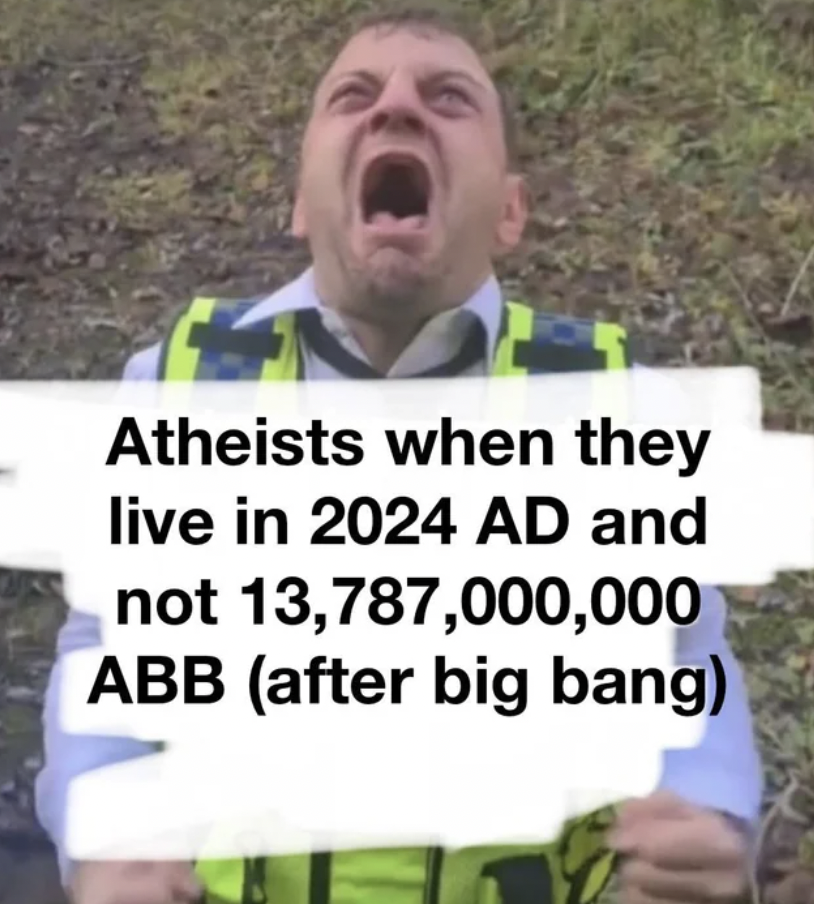 photo caption - Atheists when they live in 2024 Ad and not 13,787,000,000 Abb after big bang