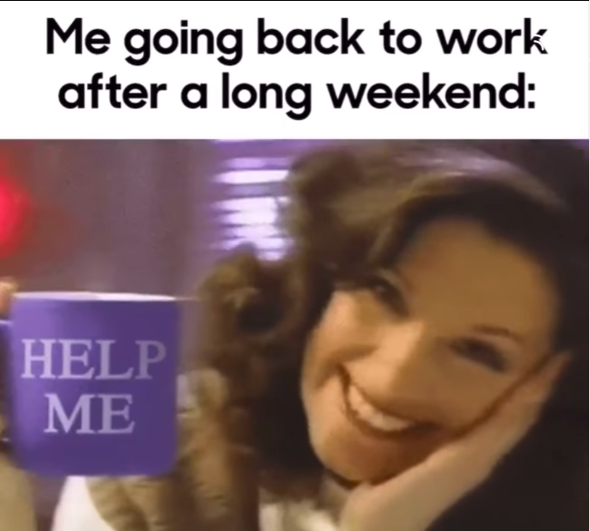 Me going back to work after a long weekend Help