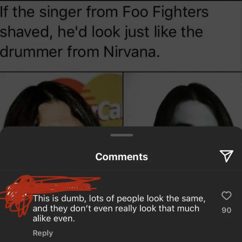 photo caption - If the singer from Foo Fighters shaved, he'd look just the drummer from Nirvana. Cal This is dumb, lots of people look the same, and they don't even really look that much a even. 90