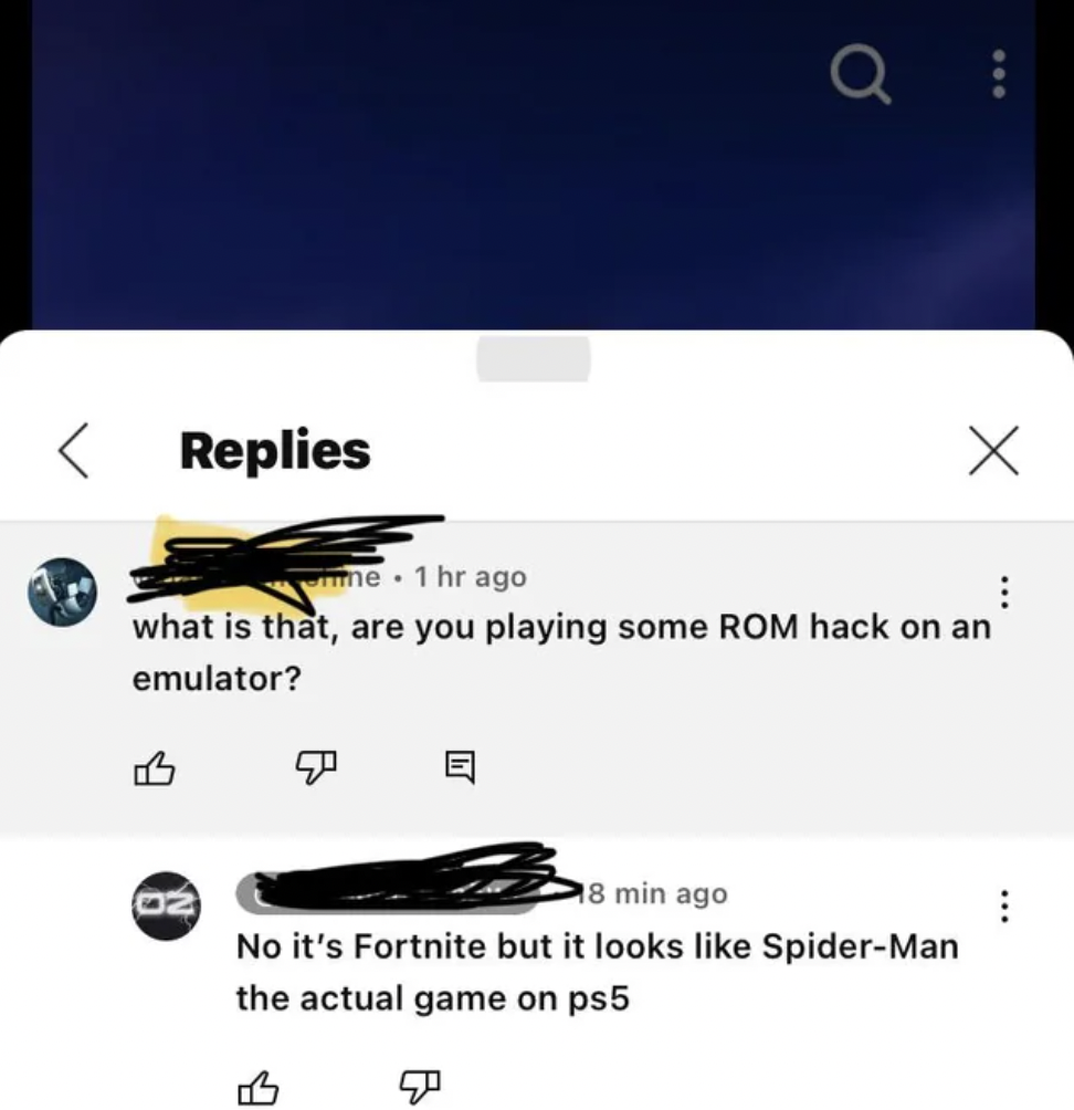screenshot - Replies 02 me. 1 hr ago what is that, are you playing some Rom hack on an emulator? 6 Q 8 min ago No it's Fortnite but it looks SpiderMan the actual game on ps5 B X