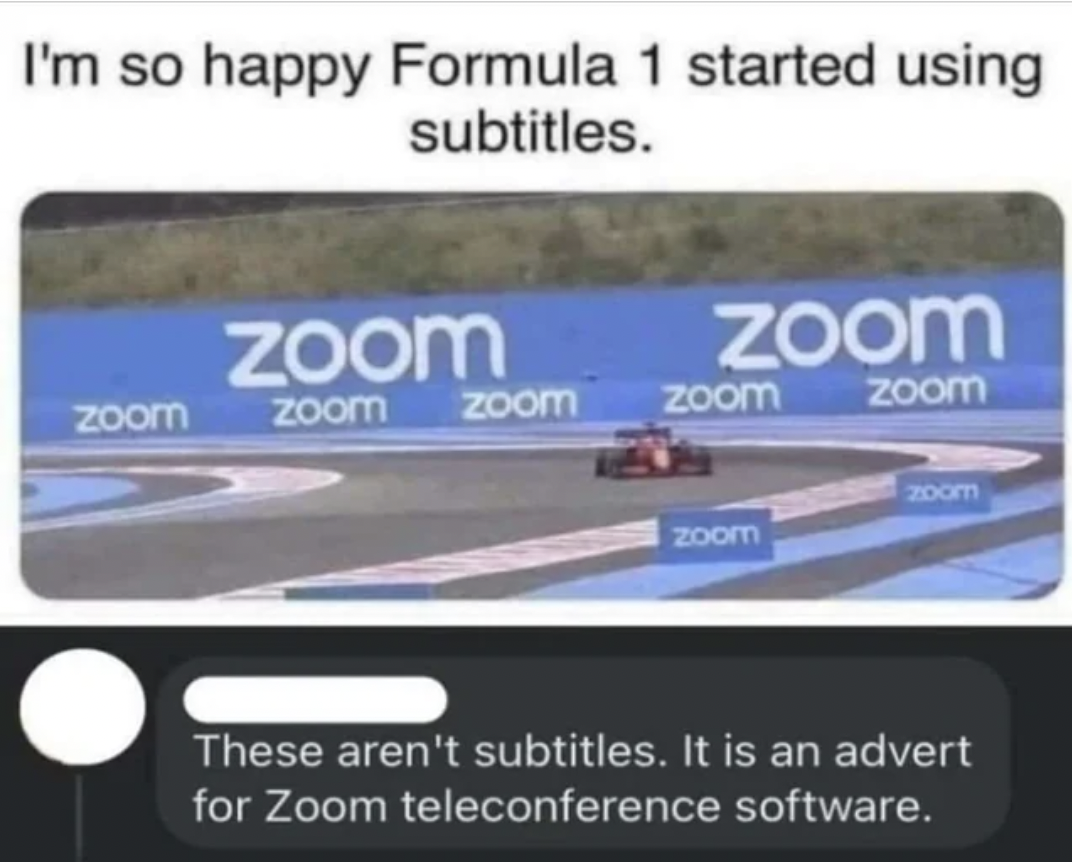 f1 subtitles zoom - I'm so happy Formula 1 started using subtitles. zoom zoom zoom zoom zoom zoom zoom zoom zoom These aren't subtitles. It is an advert for Zoom teleconference software.