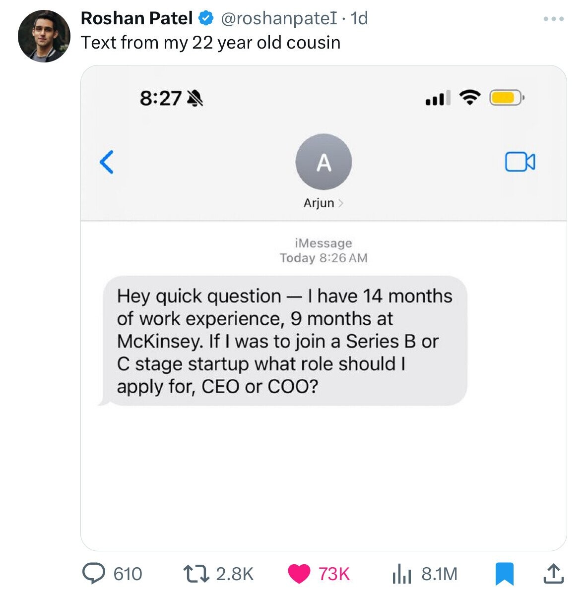 web page - Roshan Patel 1d Text from my 22 year old cousin  Hey quick question I have 14 months of work experience, 9 months at McKinsey. If I was to join a Series B or C stage startup what role should I apply for, Ceo or Coo? iMessage Today 73K 8.1M…