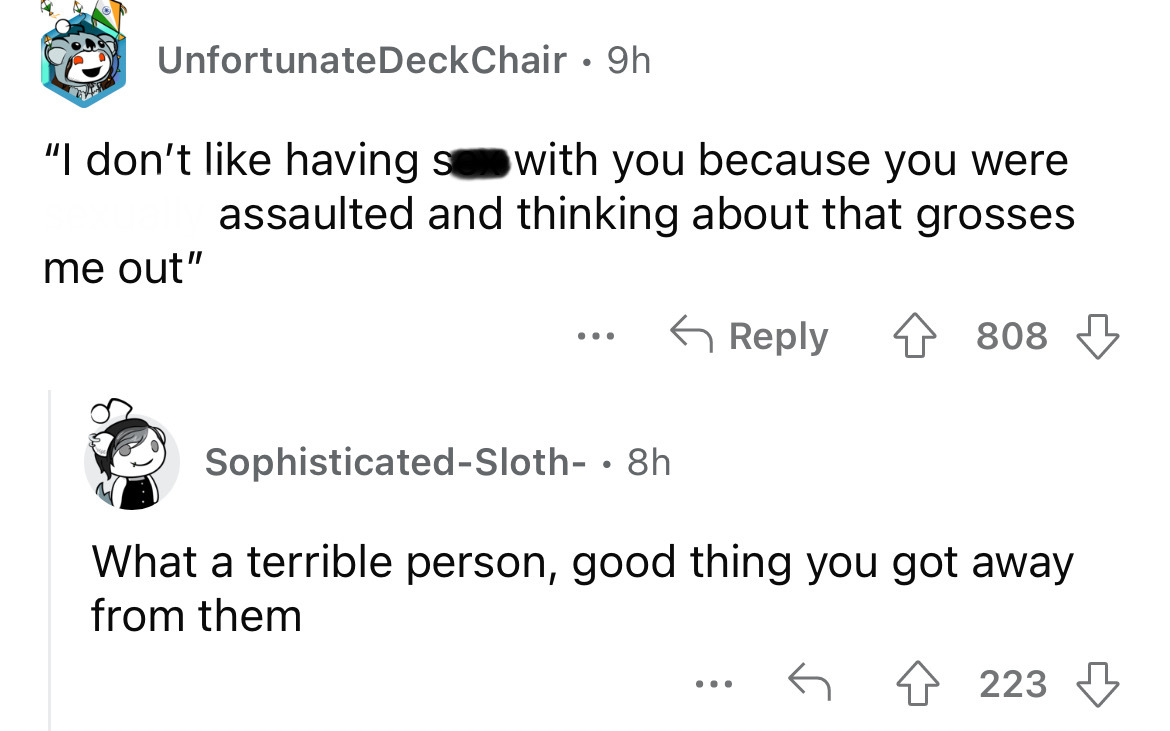 angle - Unfortunate DeckChair 9h "I don't having so with you because you were assaulted and thinking about that grosses me out" ... 808 SophisticatedSloth 8h What a terrible person, good thing you got away from them 223