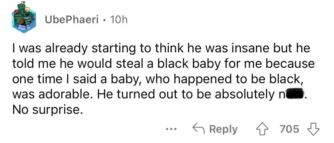 paper - UbePhaeri 10h I was already starting to think he was insane but he told me he would steal a black baby for me because one time I said a baby, who happened to be black, was adorable. He turned out to be absolutely n No surprise. 4705 ...