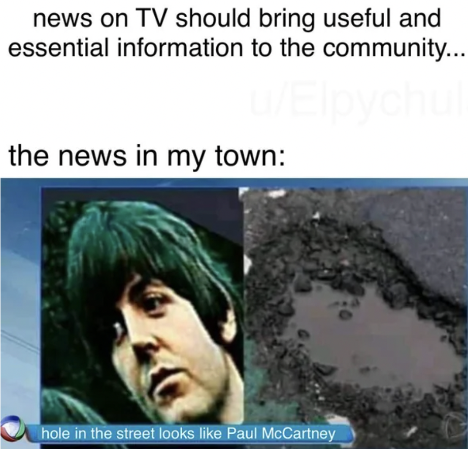 photo caption - news on Tv should bring useful and essential information to the community... the news in my town hole in the street looks Paul McCartney