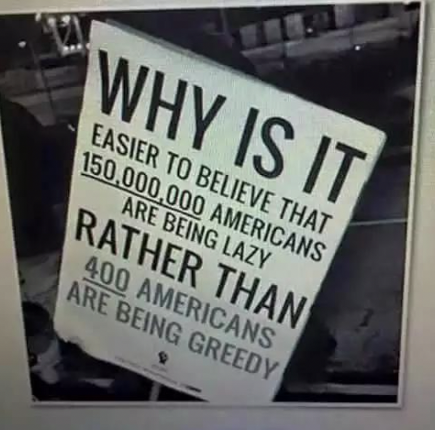sign - Why Is It Easier To Believe That 150,000,000 Americans Are Being Lazy Rather Than 400 Americans Are Being Greedy