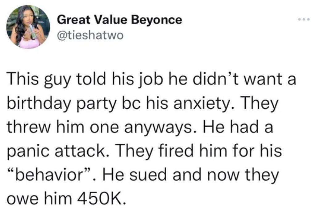 paper - Great Value Beyonce This guy told his job he didn't want a birthday party bc his anxiety. They threw him one anyways. He had a panic attack. They fired him for his "behavior". He sued and now they owe him .