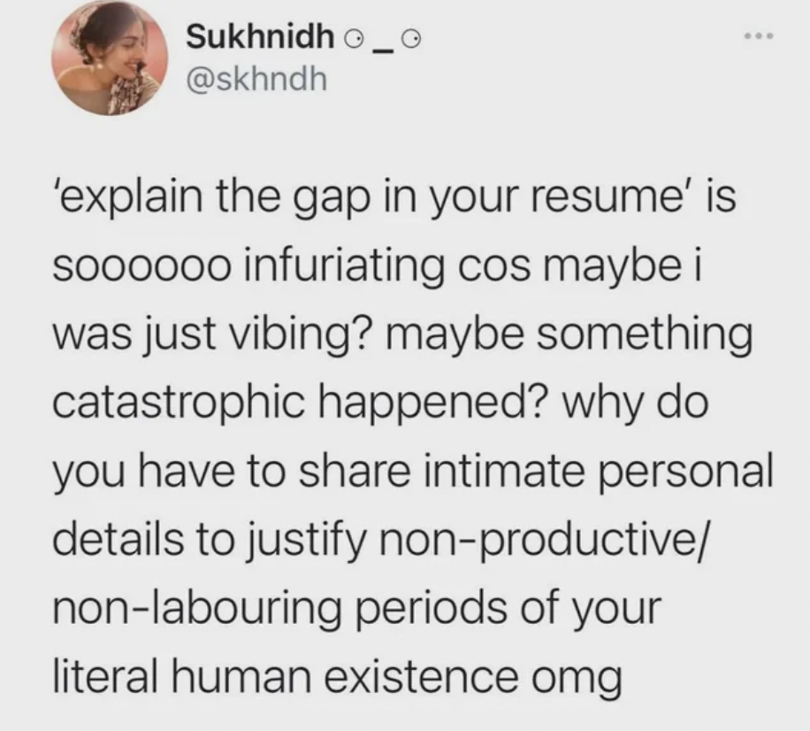 document - Sukhnidh_O 'explain the gap in your resume' is soooooo infuriating cos maybe i was just vibing? maybe something catastrophic happened? why do you have to intimate personal details to justify nonproductive nonlabouring periods of your literal hu