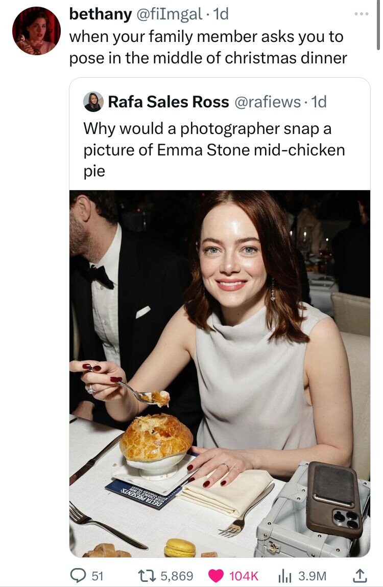 eating - bethany . 1d when your family member asks you to pose in the middle of christmas dinner Rafa Sales Ross . 1d Why would a photographer snap a picture of Emma Stone midchicken pie 51 Tal Fonvid Te 15, l 3.9M