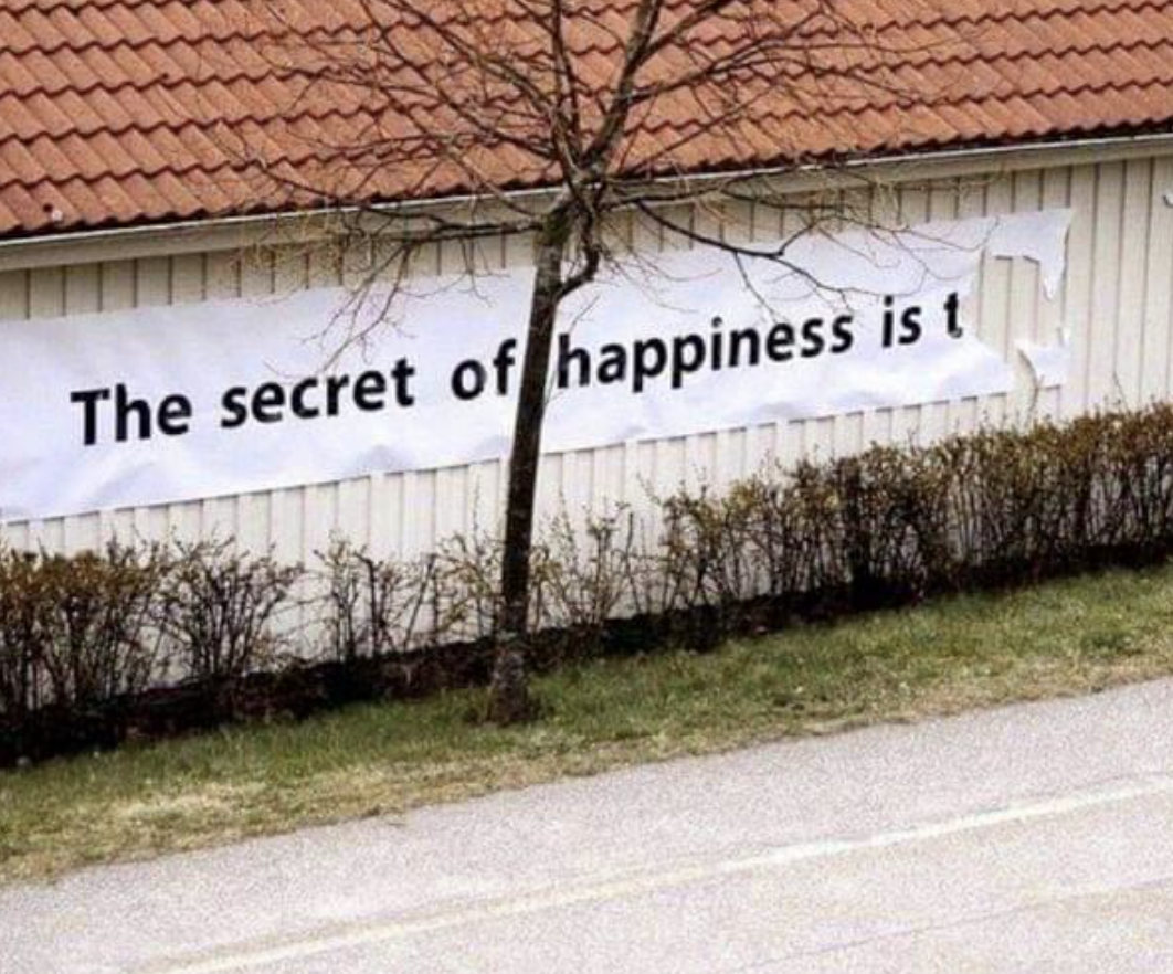 secret to happiness meme - The secret of happiness is t