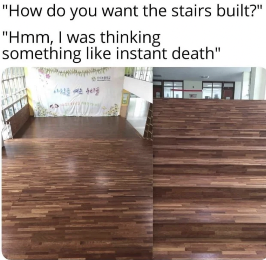 do you want the stairs built - "How do you want the stairs built?" "Hmm, I was thinking something instant death"