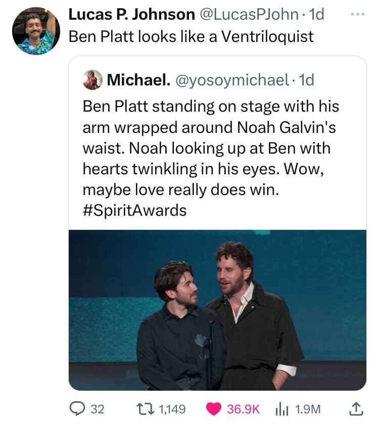 conversation - Lucas P. Johnson . 1d Ben Platt looks a Ventriloquist Michael. . 1d Ben Platt standing on stage with his arm wrapped around Noah Galvin's waist. Noah looking up at Ben with hearts twinkling in his eyes. Wow, maybe love really does win. 32 1