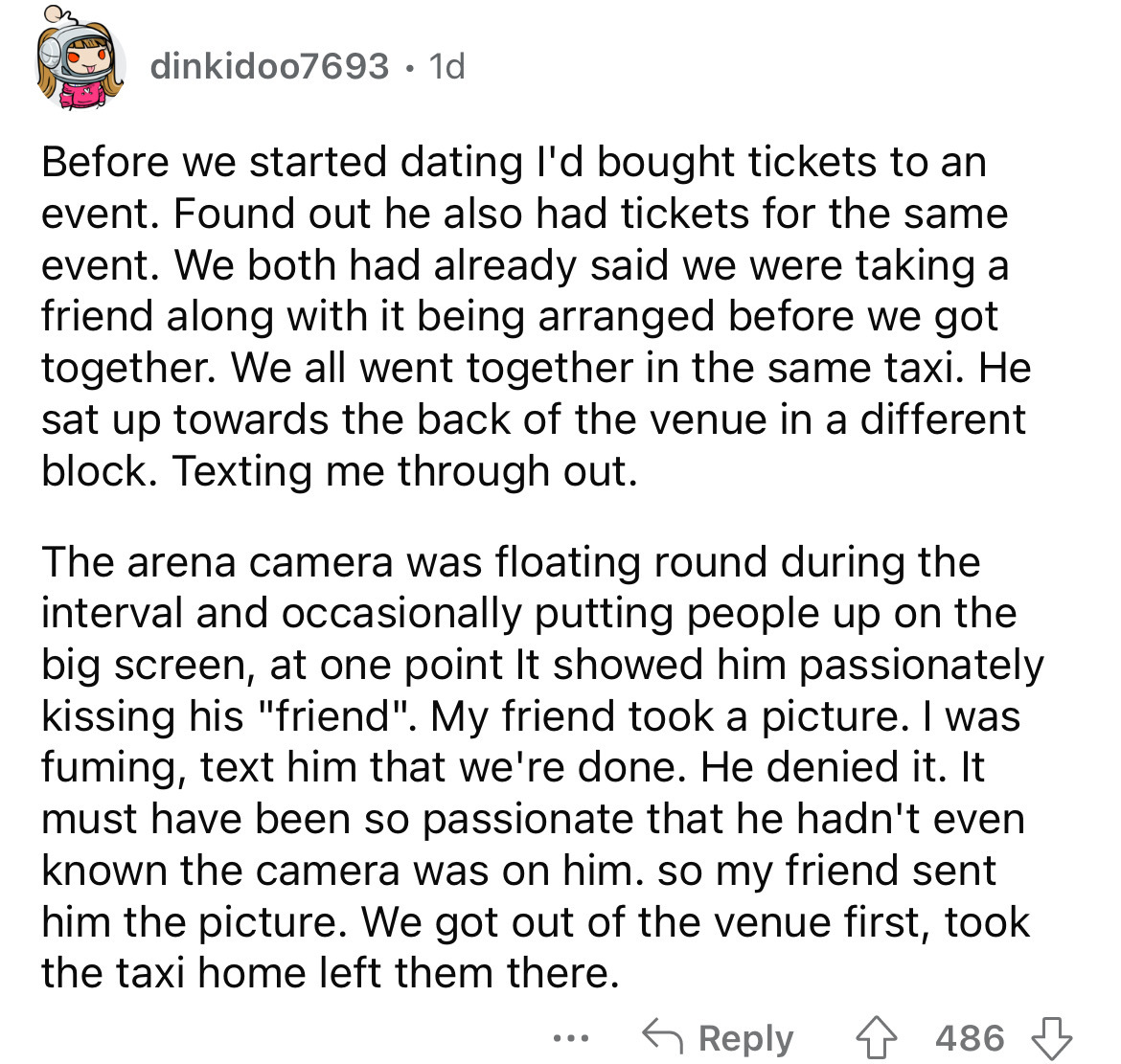 angle - dinkidoo7693 1d Before we started dating I'd bought tickets to an event. Found out he also had tickets for the same event. We both had already said we were taking a friend along with it being arranged before we got together. We all went together i