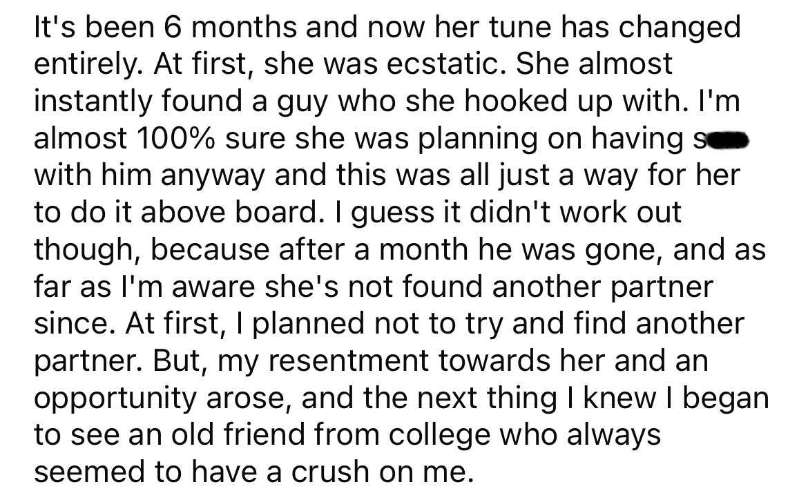 angle - It's been 6 months and now her tune has changed entirely. At first, she was ecstatic. She almost instantly found a guy who she hooked up with. I'm almost 100% sure she was planning on having with him anyway and this was all just a way for her to d