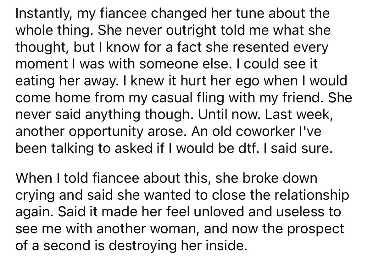 angle - Instantly, my fiancee changed her tune about the whole thing. She never outright told me what she thought, but I know for a fact she resented every moment I was with someone else. I could see it eating her away. I knew it hurt her ego when I would