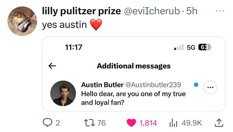 angle - lilly pulitzer prize . 5h yes austin K 2 5G 63 Additional messages Austin Butler Hello dear, are you one of my true and loyal fan? 1776 1,814 ill