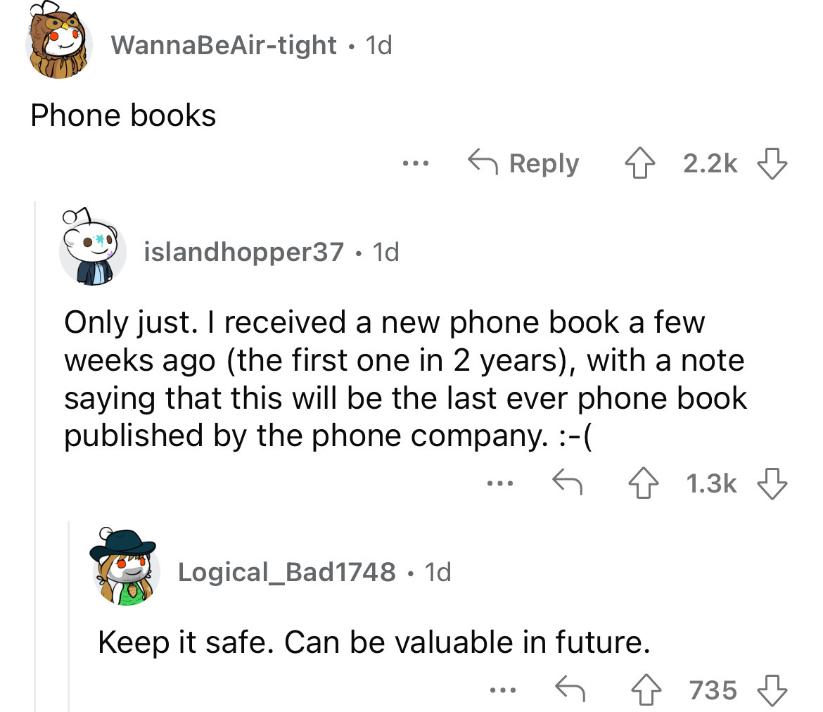 angle - WannaBeAirtight 1d Phone books ... islandhopper37 1d Only just. I received a new phone book a few weeks ago the first one in 2 years, with a note saying that this will be the last ever phone book published by the phone company. 4 Logical_Bad1748 1