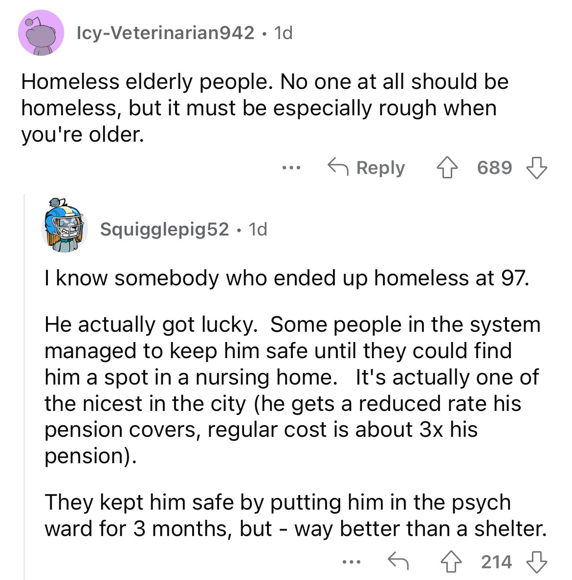angle - IcyVeterinarian942 1d Homeless elderly people. No one at all should be homeless, but it must be especially rough when you're older. ... 689 Squigglepig52 1d I know somebody who ended up homeless at 97. He actually got lucky. Some people in the sys