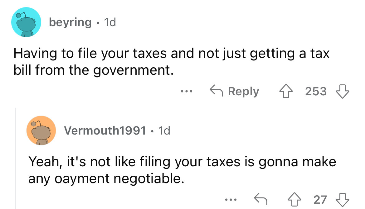 angle - beyring 1d Having to file your taxes and not just getting a tax bill from the government. 253 Vermouth1991 . 1d ... Yeah, it's not filing your taxes is gonna make any oayment negotiable. ... 27