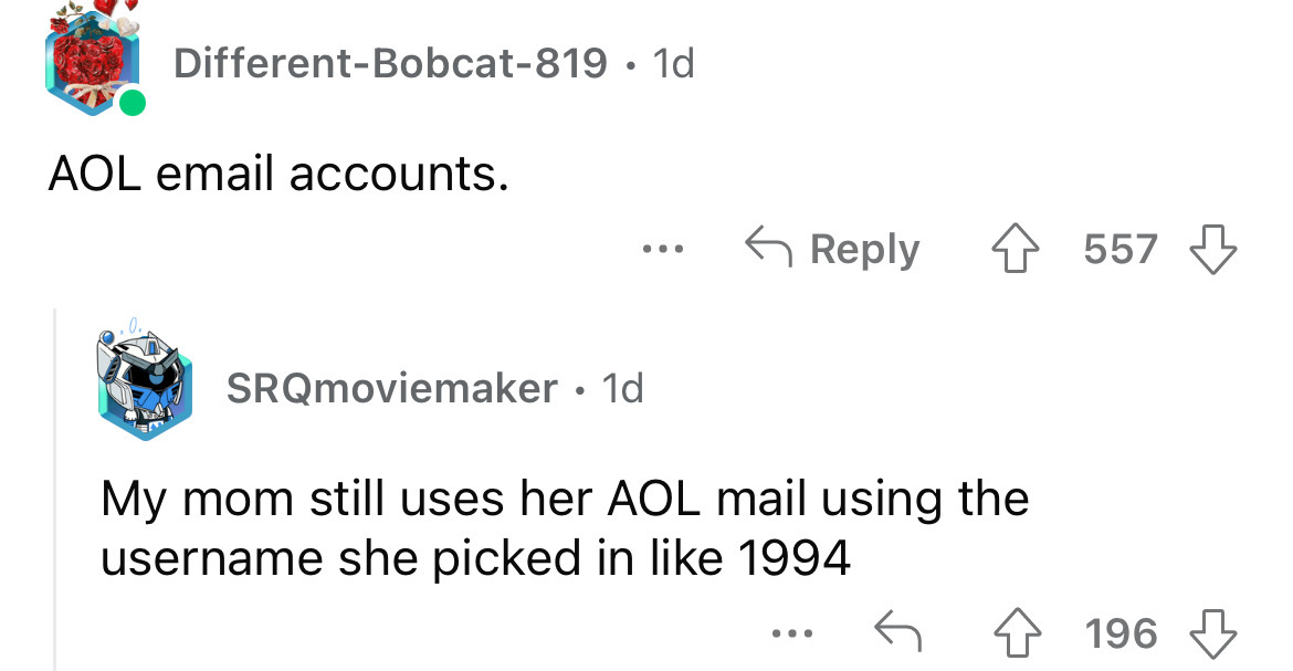 angle - DifferentBobcat819 1d Aol email accounts. Emt SRQmoviemaker 1d My mom still uses her Aol mail using the username she picked in 1994 G 557 196
