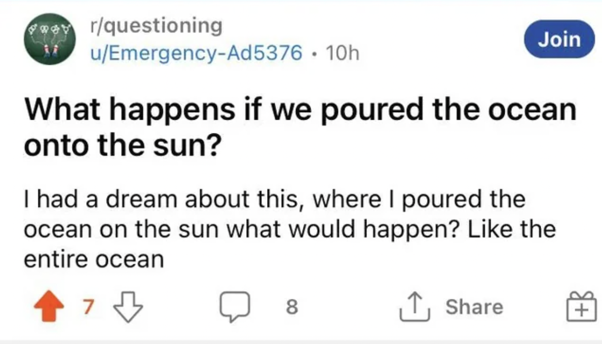 diagram - werquestioning uEmergencyAd5376 10h What happens if we poured the ocean onto the sun? I had a dream about this, where I poured the ocean on the sun what would happen? the entire ocean 7 Join 8