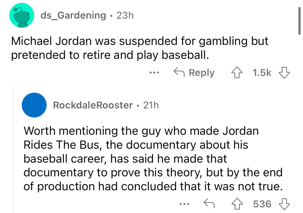 angle - ds_Gardening 23h Michael Jordan was suspended for gambling but pretended to retire and play baseball. 4 RockdaleRooster 21h Worth mentioning the guy who made Jordan Rides The Bus, the documentary about his baseball career, has said he made that do