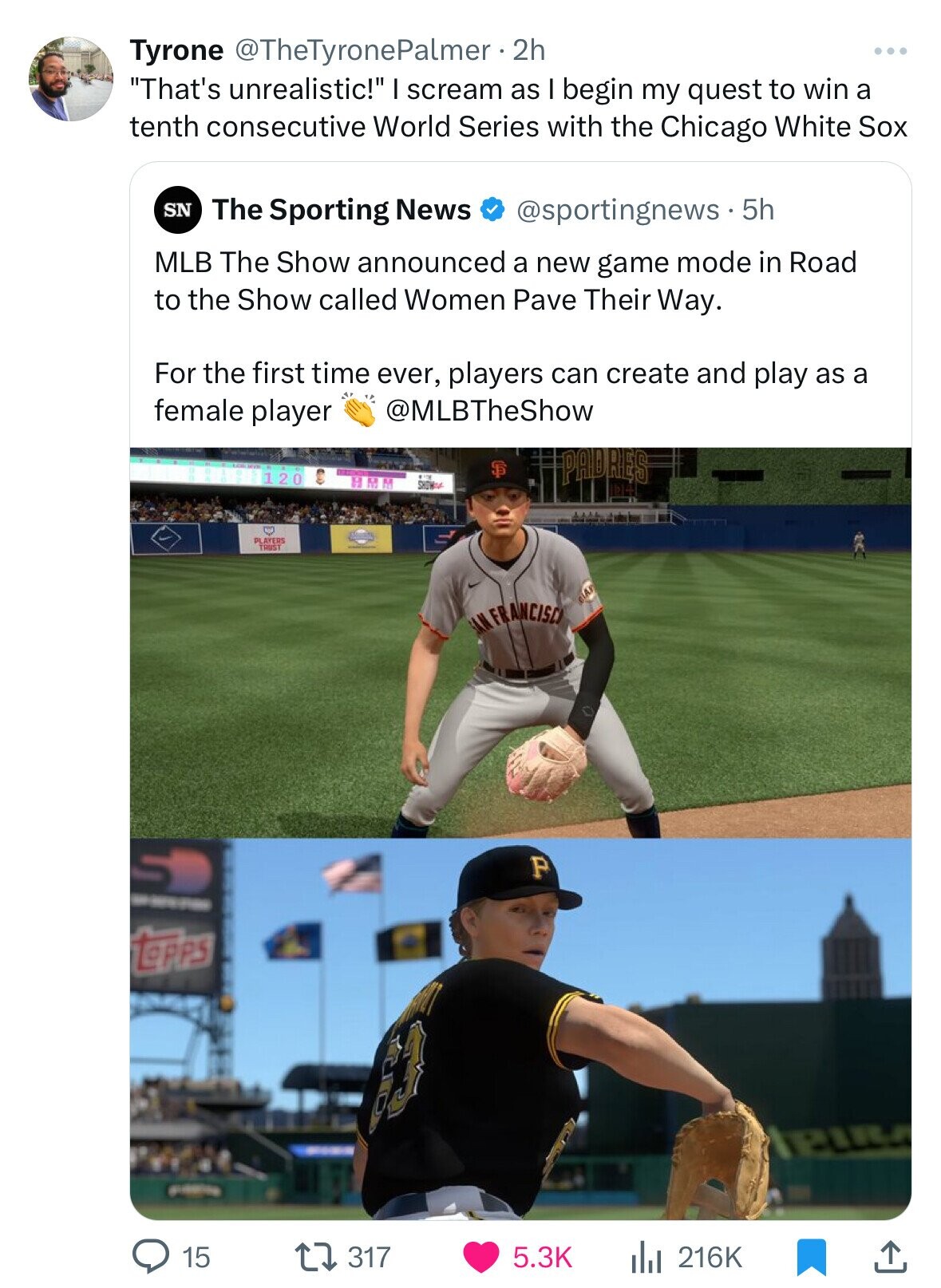 player - Tyrone 2h "That's unrealistic!" I scream as I begin my quest to win a tenth consecutive World Series with the Chicago White Sox Sn The Sporting News . 5h Mlb The Show announced a new game mode in Road to the Show called Women Pave Their Way. For 