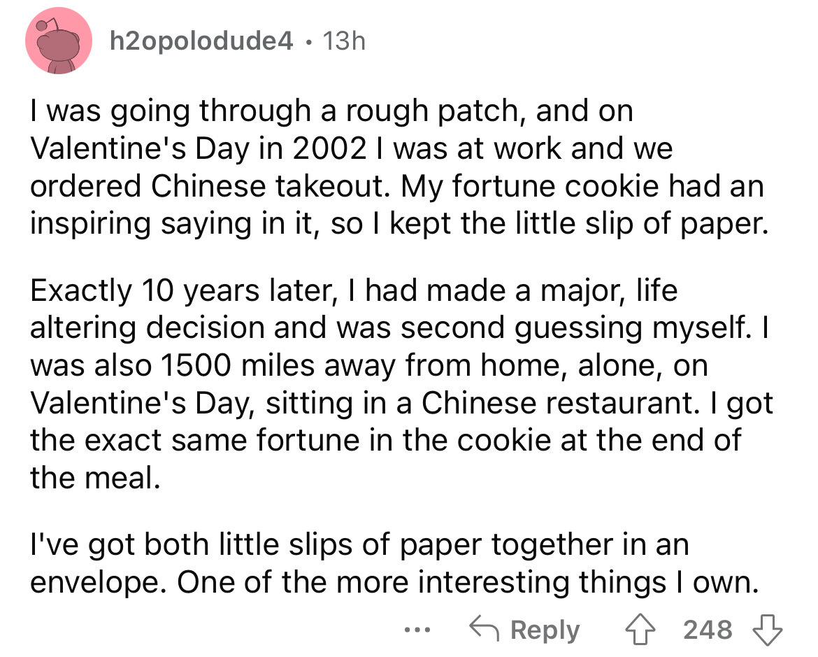 angle - h2opolodude4 13h I was going through a rough patch, and on Valentine's Day in 2002 I was at work and we ordered Chinese takeout. My fortune cookie had an inspiring saying in it, so I kept the little slip of paper. Exactly 10 years later, I had mad
