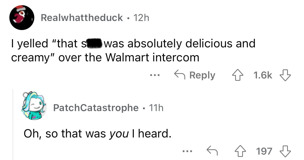 angle - Realwhattheduck 12h I yelled "that s was absolutely delicious and creamy" over the Walmart intercom ... PatchCatastrophe 11h Oh, so that was you I heard. 197