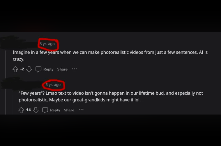 multimedia - 3 yr. ago Imagine in a few years when we can make photorealistic videos from just a few sentences. Ai is crazy. 2 3 yr. ago "Few years"? Lmao text to video isn't gonna happen in our lifetime bud, and especially not photorealistic. Maybe our g